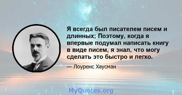 Я всегда был писателем писем и длинных; Поэтому, когда я впервые подумал написать книгу в виде писем, я знал, что могу сделать это быстро и легко.