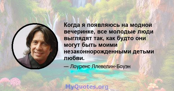 Когда я появляюсь на модной вечеринке, все молодые люди выглядят так, как будто они могут быть моими незаконнорожденными детьми любви.