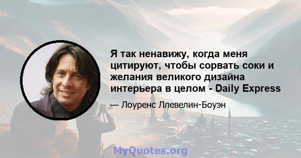 Я так ненавижу, когда меня цитируют, чтобы сорвать соки и желания великого дизайна интерьера в целом - Daily Express