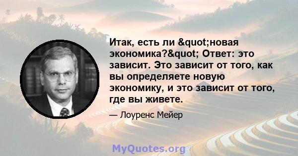 Итак, есть ли "новая экономика?" Ответ: это зависит. Это зависит от того, как вы определяете новую экономику, и это зависит от того, где вы живете.