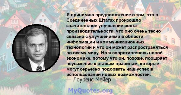 Я принимаю предположение о том, что в Соединенных Штатах произошло значительное улучшение роста производительности, что оно очень тесно связано с улучшениями в области информации и коммуникационных технологий и что он