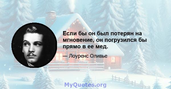 Если бы он был потерян на мгновение, он погрузился бы прямо в ее мед.