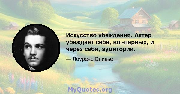 Искусство убеждения. Актер убеждает себя, во -первых, и через себя, аудитории.