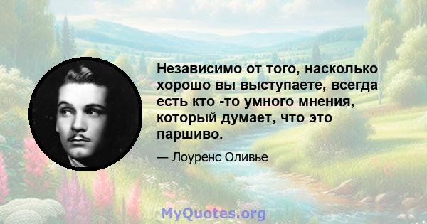 Независимо от того, насколько хорошо вы выступаете, всегда есть кто -то умного мнения, который думает, что это паршиво.