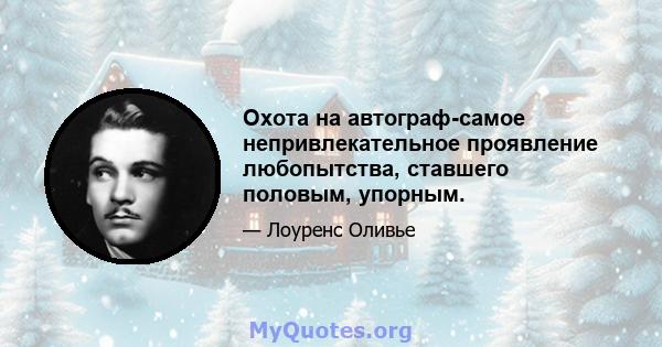 Охота на автограф-самое непривлекательное проявление любопытства, ставшего половым, упорным.