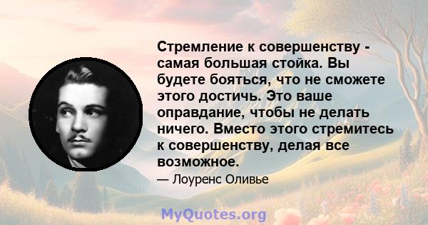 Стремление к совершенству - самая большая стойка. Вы будете бояться, что не сможете этого достичь. Это ваше оправдание, чтобы не делать ничего. Вместо этого стремитесь к совершенству, делая все возможное.