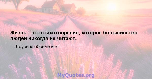 Жизнь - это стихотворение, которое большинство людей никогда не читают.