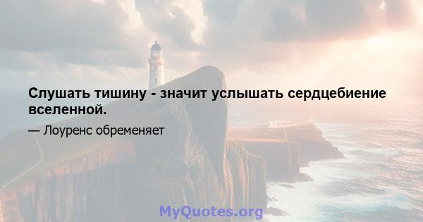 Слушать тишину - значит услышать сердцебиение вселенной.