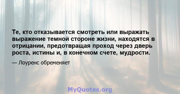 Те, кто отказывается смотреть или выражать выражение темной стороне жизни, находятся в отрицании, предотвращая проход через дверь роста, истины и, в конечном счете, мудрости.