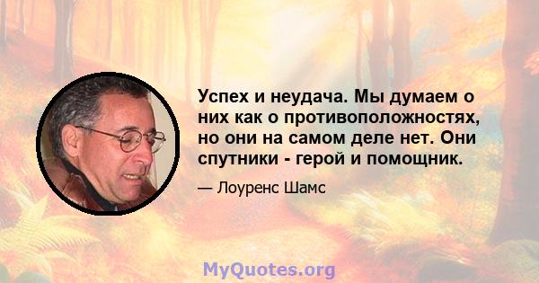 Успех и неудача. Мы думаем о них как о противоположностях, но они на самом деле нет. Они спутники - герой и помощник.