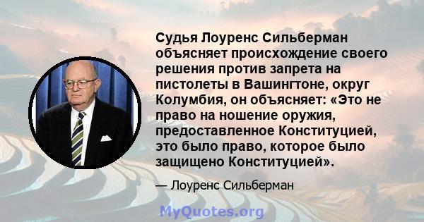 Судья Лоуренс Сильберман объясняет происхождение своего решения против запрета на пистолеты в Вашингтоне, округ Колумбия, он объясняет: «Это не право на ношение оружия, предоставленное Конституцией, это было право,