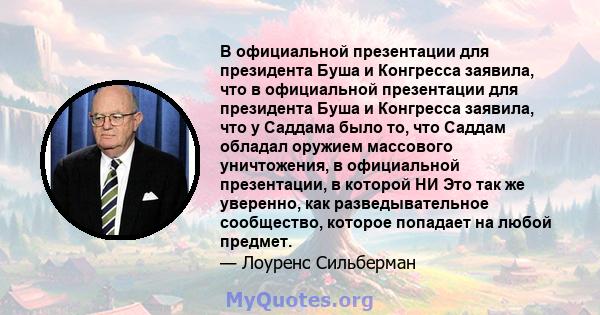 В официальной презентации для президента Буша и Конгресса заявила, что в официальной презентации для президента Буша и Конгресса заявила, что у Саддама было то, что Саддам обладал оружием массового уничтожения, в