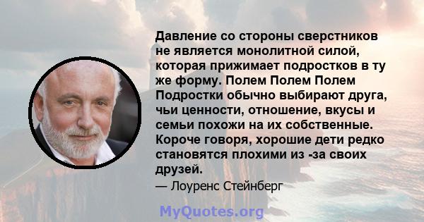 Давление со стороны сверстников не является монолитной силой, которая прижимает подростков в ту же форму. Полем Полем Полем Подростки обычно выбирают друга, чьи ценности, отношение, вкусы и семьи похожи на их