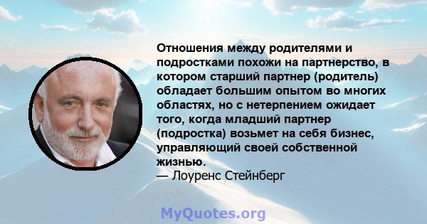 Отношения между родителями и подростками похожи на партнерство, в котором старший партнер (родитель) обладает большим опытом во многих областях, но с нетерпением ожидает того, когда младший партнер (подростка) возьмет