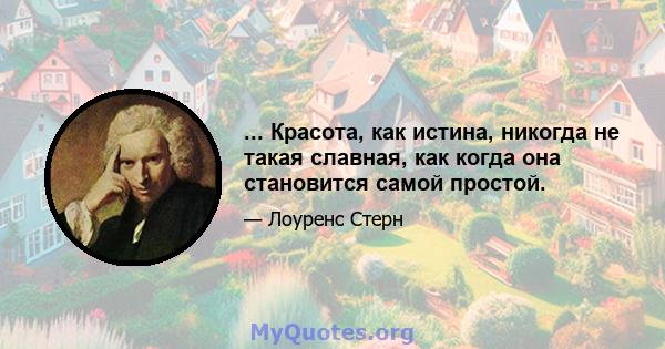 ... Красота, как истина, никогда не такая славная, как когда она становится самой простой.