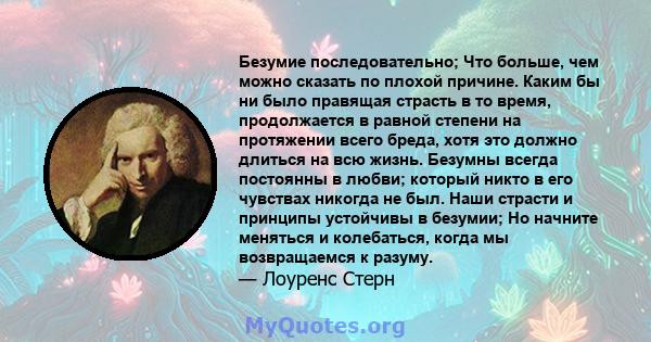 Безумие последовательно; Что больше, чем можно сказать по плохой причине. Каким бы ни было правящая страсть в то время, продолжается в равной степени на протяжении всего бреда, хотя это должно длиться на всю жизнь.