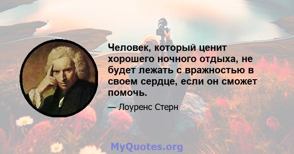 Человек, который ценит хорошего ночного отдыха, не будет лежать с вражностью в своем сердце, если он сможет помочь.