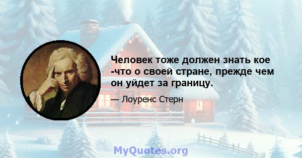 Человек тоже должен знать кое -что о своей стране, прежде чем он уйдет за границу.