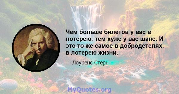 Чем больше билетов у вас в лотерею, тем хуже у вас шанс. И это то же самое в добродетелях, в лотерею жизни.