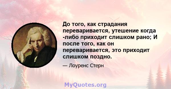 До того, как страдания переваривается, утешение когда -либо приходит слишком рано; И после того, как он переваривается, это приходит слишком поздно.