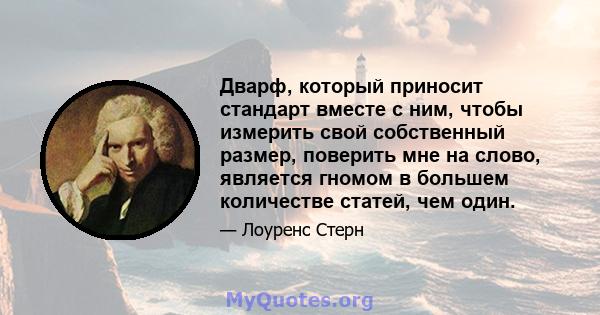 Дварф, который приносит стандарт вместе с ним, чтобы измерить свой собственный размер, поверить мне на слово, является гномом в большем количестве статей, чем один.