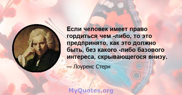 Если человек имеет право гордиться чем -либо, то это предпринято, как это должно быть, без какого -либо базового интереса, скрывающегося внизу.