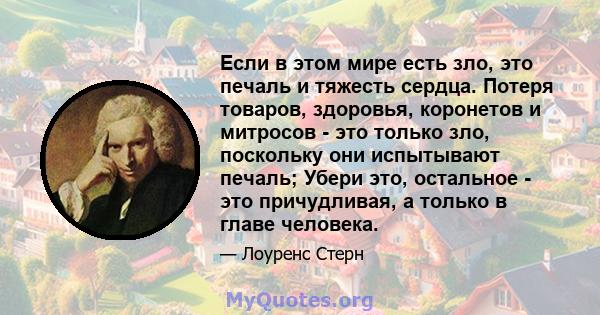 Если в этом мире есть зло, это печаль и тяжесть сердца. Потеря товаров, здоровья, коронетов и митросов - это только зло, поскольку они испытывают печаль; Убери это, остальное - это причудливая, а только в главе человека.