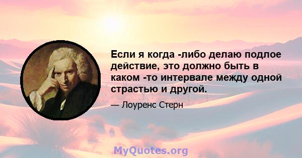 Если я когда -либо делаю подлое действие, это должно быть в каком -то интервале между одной страстью и другой.