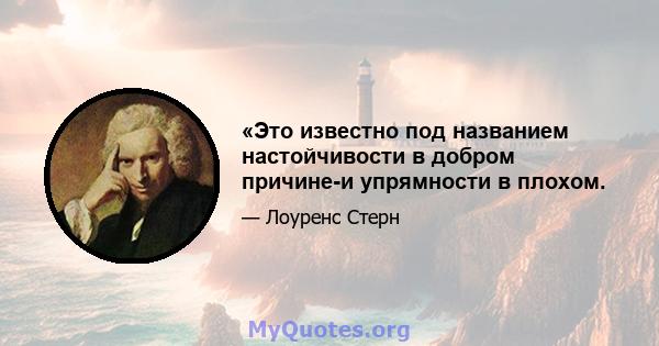 «Это известно под названием настойчивости в добром причине-и упрямности в плохом.