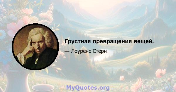 Грустная превращения вещей.