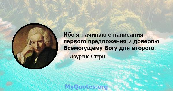 Ибо я начинаю с написания первого предложения и доверяю Всемогущему Богу для второго.