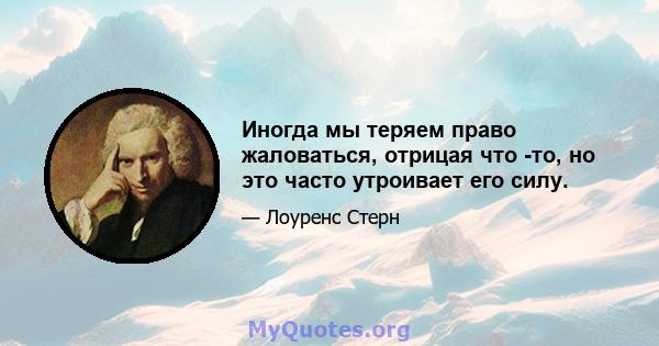 Иногда мы теряем право жаловаться, отрицая что -то, но это часто утроивает его силу.