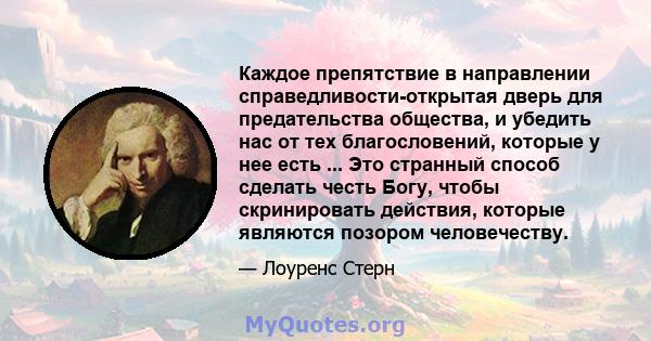 Каждое препятствие в направлении справедливости-открытая дверь для предательства общества, и убедить нас от тех благословений, которые у нее есть ... Это странный способ сделать честь Богу, чтобы скринировать действия,