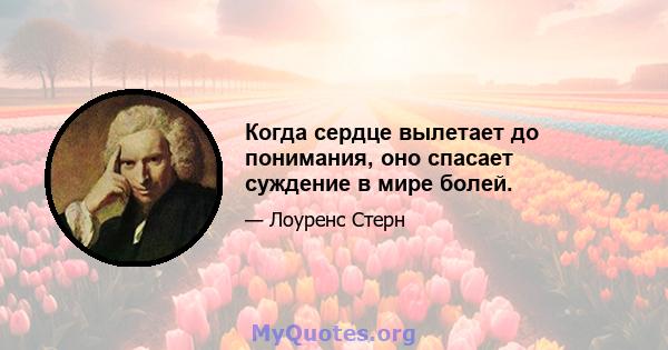 Когда сердце вылетает до понимания, оно спасает суждение в мире болей.