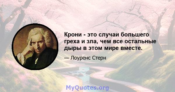 Крони - это случаи большего греха и зла, чем все остальные дыры в этом мире вместе.