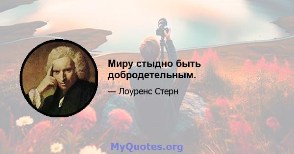 Миру стыдно быть добродетельным.