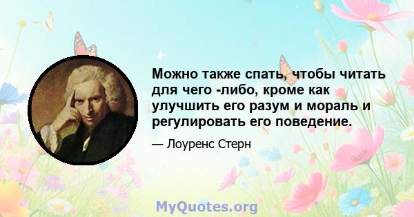 Можно также спать, чтобы читать для чего -либо, кроме как улучшить его разум и мораль и регулировать его поведение.