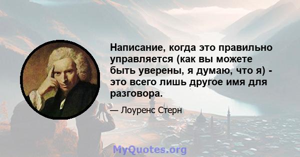 Написание, когда это правильно управляется (как вы можете быть уверены, я думаю, что я) - это всего лишь другое имя для разговора.