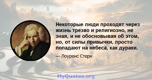 Некоторые люди проходят через жизнь трезво и религиозно, не зная, и не обосновывая об этом, но, от силы привычки, просто попадают на небеса, как дураки.