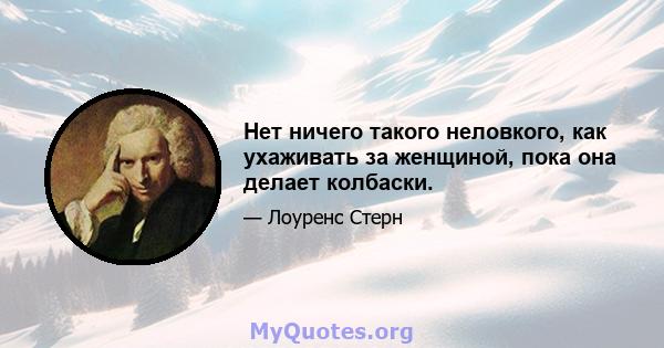 Нет ничего такого неловкого, как ухаживать за женщиной, пока она делает колбаски.