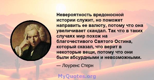 Невероятность вредоносной истории служит, но поможет направить ее валюту, потому что она увеличивает скандал. Так что в таких случаях мир похож на благочестивого Святого Остина, который сказал, что верит в некоторые