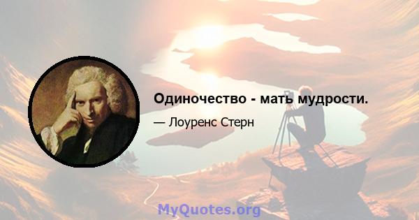 Одиночество - мать мудрости.