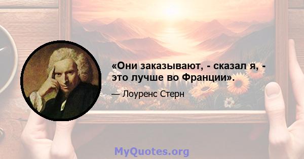 «Они заказывают, - сказал я, - это лучше во Франции».