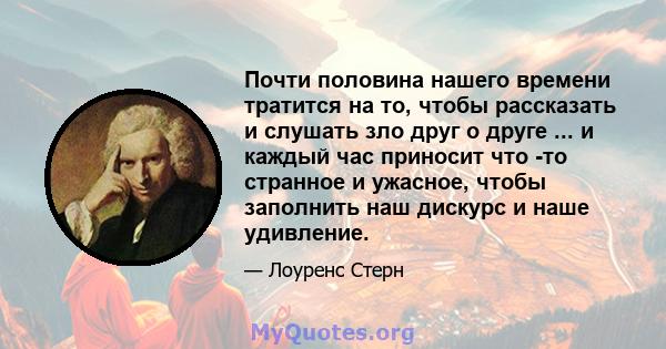 Почти половина нашего времени тратится на то, чтобы рассказать и слушать зло друг о друге ... и каждый час приносит что -то странное и ужасное, чтобы заполнить наш дискурс и наше удивление.