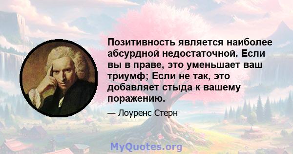 Позитивность является наиболее абсурдной недостаточной. Если вы в праве, это уменьшает ваш триумф; Если не так, это добавляет стыда к вашему поражению.