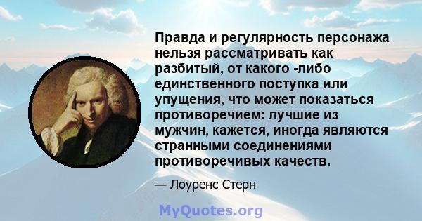 Правда и регулярность персонажа нельзя рассматривать как разбитый, от какого -либо единственного поступка или упущения, что может показаться противоречием: лучшие из мужчин, кажется, иногда являются странными