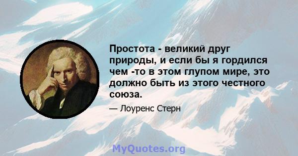 Простота - великий друг природы, и если бы я гордился чем -то в этом глупом мире, это должно быть из этого честного союза.