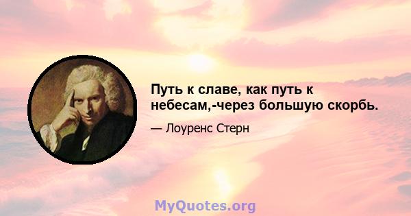 Путь к славе, как путь к небесам,-через большую скорбь.