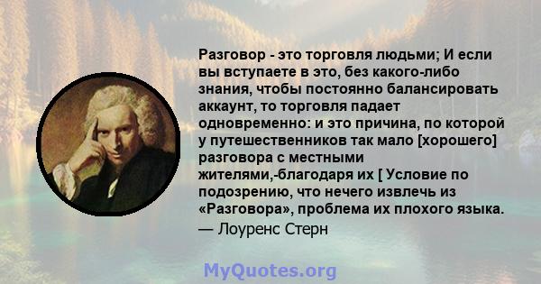 Разговор - это торговля людьми; И если вы вступаете в это, без какого-либо знания, чтобы постоянно балансировать аккаунт, то торговля падает одновременно: и это причина, по которой у путешественников так мало [хорошего] 