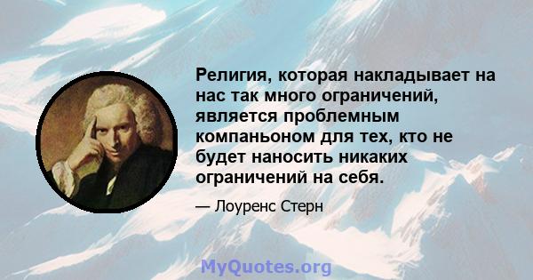 Религия, которая накладывает на нас так много ограничений, является проблемным компаньоном для тех, кто не будет наносить никаких ограничений на себя.